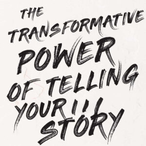the transformative power of telling your story